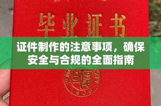 斗南证件制作的注意事项，确保安全与合规的全面指南